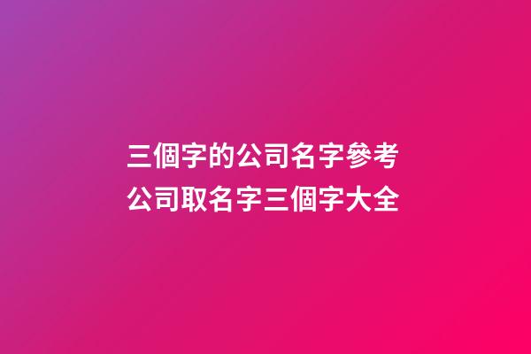 三個字的公司名字參考 公司取名字三個字大全